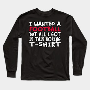 I Wanted a Football But All I Got Was This Boring T-Shirt Long Sleeve T-Shirt